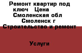 Ремонт квартир под ключ › Цена ­ 500 - Смоленская обл., Смоленск г. Строительство и ремонт » Услуги   . Смоленская обл.,Смоленск г.